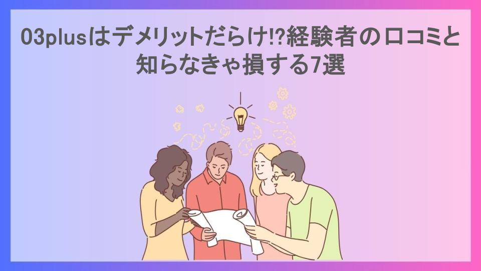 03plusはデメリットだらけ!?経験者の口コミと知らなきゃ損する7選